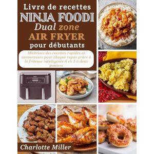 Miller, Charlotte Livre de recettes Ninja Foodi Dual Zone Air Fryer pour débutants: Maîtrisez des recettes rapides et savoureuses pour chaque repas grâce à la friteuse intelligente 6 en 1 à deux paniers Miller, Charlotte Livre de recettes Ninja Foodi Dual Zone Air Fryer pour débutants: Maîtrisez des recettes rapides et savoureuses pour chaque repas grâce à la friteuse intelligente 6 en 1 à deux paniers