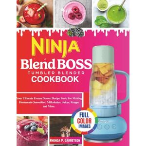 P. Garretson, Rhonda Ninja BlendBoss Tumbler Blender Cookbook: Your Ultimate Frozen Dessert Recipe Book For Making Homemade Smoothies, Milkshakes, Juices, Frappe and More. P. Garretson, Rhonda Ninja BlendBoss Tumbler Blender Cookbook: Your Ultimate Frozen Dessert Recipe Book For Making Homemade Smoothies, Milkshakes, Juices, Frappe and More.