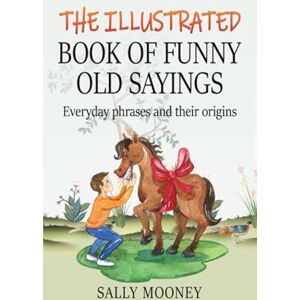 Mooney, Sally The Illustrated Book of Funny Old Sayings: Everyday phrases and their origins (Illustrated Books of Sayings) Mooney, Sally The Illustrated Book of Funny Old Sayings: Everyday phrases and their origins (Illustrated Books of Sayings)