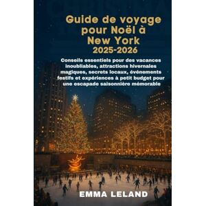 Leland, Emma Guide de voyage pour Noël à New York 2025-2026: Conseils essentiels pour des vacances inoubliables, attractions hivernales magiques, secretslocaux, événements festifs et expériences à petit budget po Leland, Emma Guide de voyage pour Noël à New York 2025-2026: Conseils essentiels pour des vacances inoubliables, attractions hivernales magiques, secretslocaux, événements festifs et expériences à petit budget po