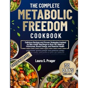 Prager, Laura S. The Complete Metabolic Freedom Cookbook: Delicious Recipes and Proven Strategies Inspired by Ben Azadi Teachings to Burn Fat, Balance Hormones, Boost Energy, and Restore Health Prager, Laura S. The Complete Metabolic Freedom Cookbook: Delicious Recipes and Proven Strategies Inspired by Ben Azadi Teachings to Burn Fat, Balance Hormones, Boost Energy, and Restore Health
