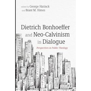 Dietrich Bonhoeffer and Neo-Calvinism in Dialogue: Perspectives in Public Theology Dietrich Bonhoeffer and Neo-Calvinism in Dialogue: Perspectives in Public Theology