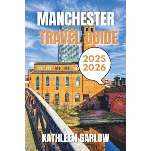 GARLOW, KATHLEEN MANCHESTER TRAVEL GUIDE 2025-2026: From Best Stays and Travel Seasons to Iconic Spots, Key Locations, and Expert Travel Guidance. GARLOW, KATHLEEN MANCHESTER TRAVEL GUIDE 2025-2026: From Best Stays and Travel Seasons to Iconic Spots, Key Locations, and Expert Travel Guidance.