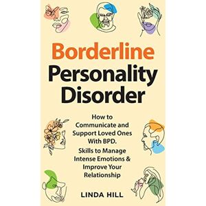 Hill, Linda Borderline Personality Disorder: How to Communicate and Support Loved Ones With BPD. Skills to Manage Intense Emotions & Improve Your Relationship (Break ... and Recover from Unhealthy Relationships) Hill, Linda Borderline Personality Disorder: How to Communicate and Support Loved Ones With BPD. Skills to Manage Intense Emotions & Improve Your Relationship (Break ... and Recover from Unhealthy Relationships)