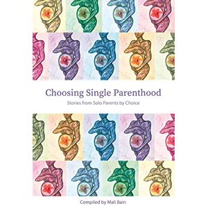 Choosing Single Parenthood: Stories from Solo Parents by Choice Choosing Single Parenthood: Stories from Solo Parents by Choice