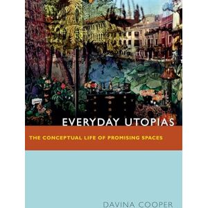 Cooper, Davina Everyday Utopias: The Conceptual Life of Promising Spaces Cooper, Davina Everyday Utopias: The Conceptual Life of Promising Spaces