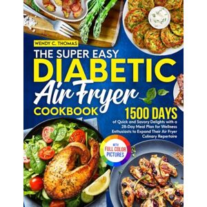 Thomas, Wendy C. The Super Easy Diabetic Air Fryer Cookbook: 1500 Days of Quick and Savory Delights with a 28-Day Meal Plan for Wellness Enthusiasts to Expand Their Air Fryer Culinary Repertoire|Full Color Edition Thomas, Wendy C. The Super Easy Diabetic Air Fryer Cookbook: 1500 Days of Quick and Savory Delights with a 28-Day Meal Plan for Wellness Enthusiasts to Expand Their Air Fryer Culinary Repertoire|Full Color Edition