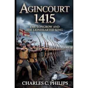 Philips AGINCOURT 1415: THE LONGBOW AND THE LIONHEARTED KING Philips AGINCOURT 1415: THE LONGBOW AND THE LIONHEARTED KING