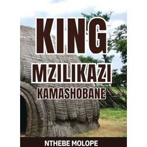 Molope, Nthebe Tsholofelo KING MZILIKAZI KAMASHOBANE: THE BRAVE WARRIOR WHO DEFIED SHAKA, DEFENDED THE LAND AND CONFRONTED COLONIAL FORCES Molope, Nthebe Tsholofelo KING MZILIKAZI KAMASHOBANE: THE BRAVE WARRIOR WHO DEFIED SHAKA, DEFENDED THE LAND AND CONFRONTED COLONIAL FORCES