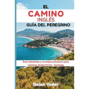 Yoder, Belen EL CAMINO INGLÉS GUÍA DEL PEREGRINO: Ruta detallada y consejos prácticos para caminar desde Ferrol-Santiago Yoder, Belen EL CAMINO INGLÉS GUÍA DEL PEREGRINO: Ruta detallada y consejos prácticos para caminar desde Ferrol-Santiago