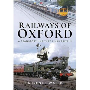 Laurence Waters Railways of Oxford: A Transport Hub that Links Britain Laurence Waters Railways of Oxford: A Transport Hub that Links Britain