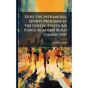 Gould, David C Does the Intramural Sports Program at the United States Air Force Academy Build Character? Gould, David C Does the Intramural Sports Program at the United States Air Force Academy Build Character?