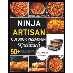 J. Millettes, Dorene Ninja Artisan Outdoor Pizzaofen Kochbuch: 50+ leckere Rezepte für perfekte Pizza, Backwaren, Brot und mehr in deinem Outdoor-Ofen J. Millettes, Dorene Ninja Artisan Outdoor Pizzaofen Kochbuch: 50+ leckere Rezepte für perfekte Pizza, Backwaren, Brot und mehr in deinem Outdoor-Ofen