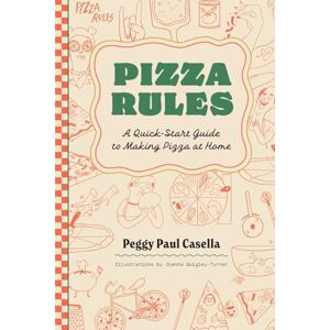 Paul Casella, Peggy Pizza Rules: A Quick-Start Guide to Making Pizza at Home Paul Casella, Peggy Pizza Rules: A Quick-Start Guide to Making Pizza at Home