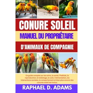 D. ADAMS, RAPHAEL CONURE SOLEIL MANUEL DU PROPRIÉTAIRE D'ANIMAUX DE COMPAGNIE D. ADAMS, RAPHAEL CONURE SOLEIL MANUEL DU PROPRIÉTAIRE D'ANIMAUX DE COMPAGNIE