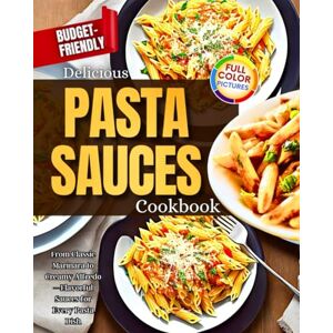 Day, Lisa Delicious Pasta Sauces Cookbook: From Classic Marinara to Creamy Alfredo—Flavorful Sauces for Every Pasta Dish, Budget-Friendly! Day, Lisa Delicious Pasta Sauces Cookbook: From Classic Marinara to Creamy Alfredo—Flavorful Sauces for Every Pasta Dish, Budget-Friendly!