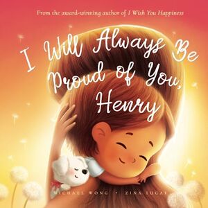 Wong, Michael I Will Always Be Proud of You, Henry (The Unconditional Love for Henry Series) Wong, Michael I Will Always Be Proud of You, Henry (The Unconditional Love for Henry Series)
