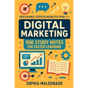 Maldonado, Sophia Professional Certified Marketer (PCM) Digital Marketing: 500 Study Notes for Faster Learning Maldonado, Sophia Professional Certified Marketer (PCM) Digital Marketing: 500 Study Notes for Faster Learning