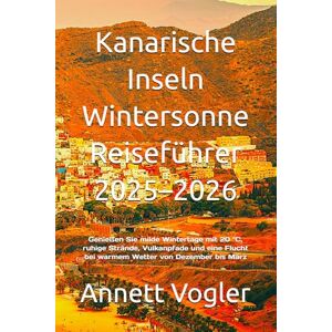 Vogler, Annett Kanarische Inseln Wintersonne Reiseführer 2025–2026: Genießen Sie milde Wintertage mit 20 °C, ruhige Strände, Vulkanpfade und eine Flucht bei warmem Wetter von Dezember bis März Vogler, Annett Kanarische Inseln Wintersonne Reiseführer 2025–2026: Genießen Sie milde Wintertage mit 20 °C, ruhige Strände, Vulkanpfade und eine Flucht bei warmem Wetter von Dezember bis März