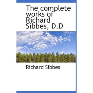 Sibbes, Richard The complete works of Richard Sibbes, D.D Sibbes, Richard The complete works of Richard Sibbes, D.D