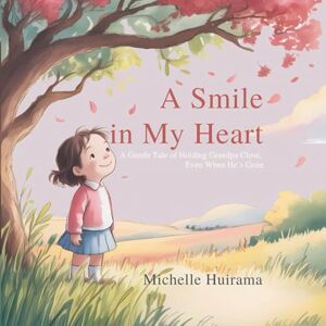 Huirama, Michelle A Smile In My Heart: A Gentle Story of Holding Grandpa Close, Even When He’s Gone (Hearts That Remember) Huirama, Michelle A Smile In My Heart: A Gentle Story of Holding Grandpa Close, Even When He’s Gone (Hearts That Remember)