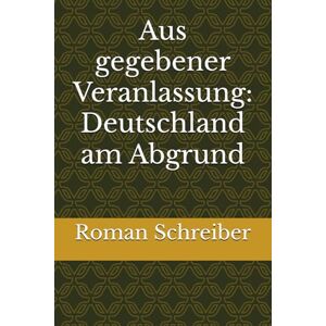 Schreiber, Dr. Roman Aus gegebener Veranlassung: Deutschland am Abgrund Schreiber, Dr. Roman Aus gegebener Veranlassung: Deutschland am Abgrund