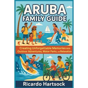 Hartsock, Ricardo Aruba Family Guide: Exploring the Great Outdoors, Creative Activities, and Unforgettable Family Bonding ("Bond & Explore: Family Travel Guides") Hartsock, Ricardo Aruba Family Guide: Exploring the Great Outdoors, Creative Activities, and Unforgettable Family Bonding ("Bond & Explore: Family Travel Guides")