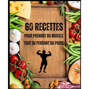 Lorinquer, Nolan 60 RECETTES POUR PRENDRE DU MUSCLE TOUT EN PERDANT DU POIDS: LIVRE DE RECETTES POUR UNE PRISE DE MUSCLE ASSURÉ Lorinquer, Nolan 60 RECETTES POUR PRENDRE DU MUSCLE TOUT EN PERDANT DU POIDS: LIVRE DE RECETTES POUR UNE PRISE DE MUSCLE ASSURÉ
