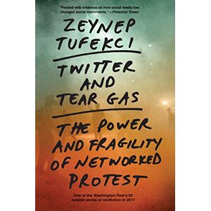Tufekci, Zeynep Twitter and Tear Gas: The Power and Fragility of Networked Protest Tufekci, Zeynep Twitter and Tear Gas: The Power and Fragility of Networked Protest