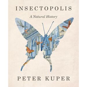 Kuper, Peter Insectopolis: A Natural History Kuper, Peter Insectopolis: A Natural History