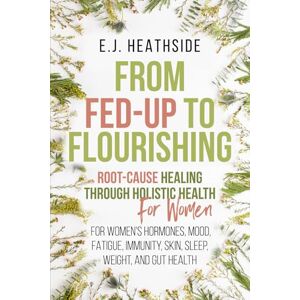 Heathside, E.J. From Fed-Up to Flourishing: Root-Cause Healing Through Holistic Health for Women: For Women’s Hormones, Mood, Fatigue, Immunity, Skin, Sleep, Weight, and Gut Health (Root Cause Healing Series) Heathside, E.J. From Fed-Up to Flourishing: Root-Cause Healing Through Holistic Health for Women: For Women’s Hormones, Mood, Fatigue, Immunity, Skin, Sleep, Weight, and Gut Health (Root Cause Healing Series)