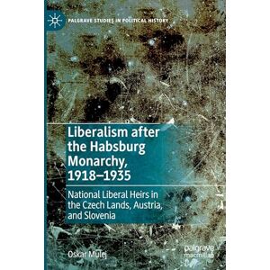 Mulej, Oskar Liberalism after the Habsburg Monarchy, 1918–1935: National Liberal Heirs in the Czech Lands, Austria, and Slovenia (Palgrave Studies in Political History) Mulej, Oskar Liberalism after the Habsburg Monarchy, 1918–1935: National Liberal Heirs in the Czech Lands, Austria, and Slovenia (Palgrave Studies in Political History)
