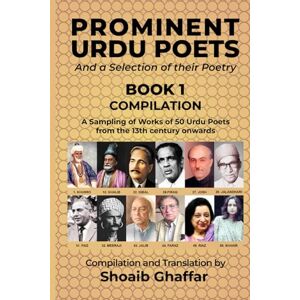 Ghaffar, Translator Shoaib Prominent Urdu Poets And a Selection of their Poetry BOOK I – COMPILATION: A Sampling of Works of 50 Urdu Poets from the 13th century onwards Ghaffar, Translator Shoaib Prominent Urdu Poets And a Selection of their Poetry BOOK I – COMPILATION: A Sampling of Works of 50 Urdu Poets from the 13th century onwards