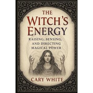 White, Cary The Witch's Energy: Raising, Sensing, and Directing Magical Power (Advanced Witchcraft Philosophy) White, Cary The Witch's Energy: Raising, Sensing, and Directing Magical Power (Advanced Witchcraft Philosophy)