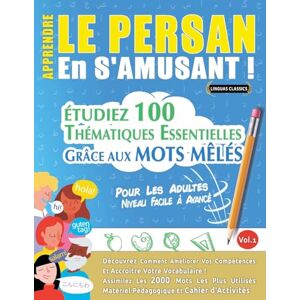 Linguas Classics Apprendre Le Persan En s'Amusant Pour Les Adultes: Niveau Facile À Avancé Étudiez 100 Thématiques Essentielles Grâce Aux Mots Mêlés Vol.1 Linguas Classics Apprendre Le Persan En s'Amusant Pour Les Adultes: Niveau Facile À Avancé Étudiez 100 Thématiques Essentielles Grâce Aux Mots Mêlés Vol.1
