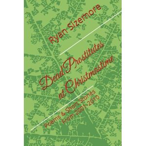 Sizemore, Ryan Dead Prostitutes at Christmastime: Poems & Short Stories From 2001-2010 (A Trilogy of Love Stories and Other Tragedies) Sizemore, Ryan Dead Prostitutes at Christmastime: Poems & Short Stories From 2001-2010 (A Trilogy of Love Stories and Other Tragedies)