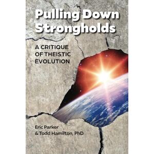 Parker, Eric Pulling Down Strongholds: A CRITIQUE OF THEISTIC EVOLUTION Parker, Eric Pulling Down Strongholds: A CRITIQUE OF THEISTIC EVOLUTION