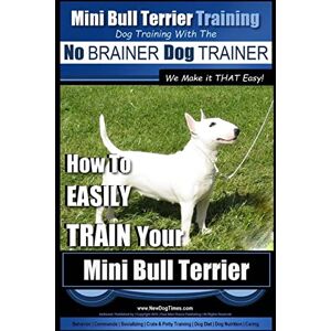 Pearce, Mr. Paul Allen Mini Bull Terrier Training Dog Training with the No BRAINER Dog TRAINER ~ We Make it THAT Easy!: How to EASILY TRAIN Your Mini Bull Terrier: Volume 1 Pearce, Mr. Paul Allen Mini Bull Terrier Training Dog Training with the No BRAINER Dog TRAINER ~ We Make it THAT Easy!: How to EASILY TRAIN Your Mini Bull Terrier: Volume 1