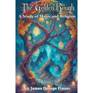 Frazer, Sir James George The Golden Bough Annotated: A Study of Magic and Religion Frazer, Sir James George The Golden Bough Annotated: A Study of Magic and Religion