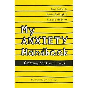 Sue Knowles, Bridie Gallagher and Phoebe McEwen My Anxiety Handbook: Getting Back on Track (Handbooks Series) Sue Knowles, Bridie Gallagher and Phoebe McEwen My Anxiety Handbook: Getting Back on Track (Handbooks Series)