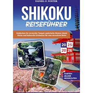 FOSTER, DANIEL O. SHIKOKU REISEFÜHRER 2025-2026: Entdecken Sie versteckte Tempel, malerische Küsten, lokale Küche und kulturelle Erlebnisse für eine stressfreie Reise FOSTER, DANIEL O. SHIKOKU REISEFÜHRER 2025-2026: Entdecken Sie versteckte Tempel, malerische Küsten, lokale Küche und kulturelle Erlebnisse für eine stressfreie Reise