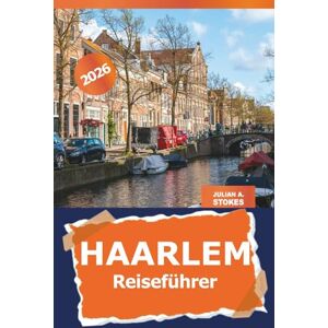 STOKES, JULIAN A. Haarlem Reiseführer 2026: Entdecken Sie Geschichte, Kultur, historische Sehenswürdigkeiten und versteckte Schätze der niederländischen Stadt für niederländische Abenteuer STOKES, JULIAN A. Haarlem Reiseführer 2026: Entdecken Sie Geschichte, Kultur, historische Sehenswürdigkeiten und versteckte Schätze der niederländischen Stadt für niederländische Abenteuer