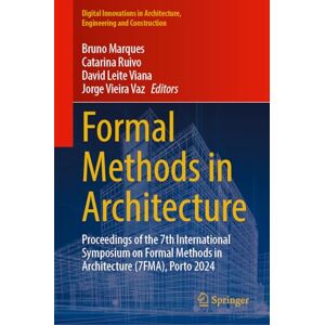 Formal Methods in Architecture: Proceedings of the 7th International Symposium on Formal Methods in Architecture (7FMA), Porto 2024 (Digital Innovations in Architecture, Engineering and Construction) Formal Methods in Architecture: Proceedings of the 7th International Symposium on Formal Methods in Architecture (7FMA), Porto 2024 (Digital Innovations in Architecture, Engineering and Construction)