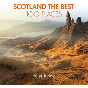 Irvine, Peter Scotland The Best 100 Places: Extraordinary places and where best to walk, eat and sleep Irvine, Peter Scotland The Best 100 Places: Extraordinary places and where best to walk, eat and sleep