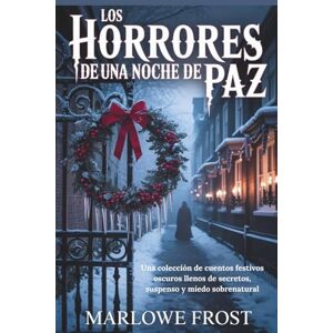 Frost, Marlowe LOS HORRORES DE UNA NOCHE DE PAZ: Una colección de cuentos festivos oscuros llenos de secretos, suspenso y miedo sobrenatural Frost, Marlowe LOS HORRORES DE UNA NOCHE DE PAZ: Una colección de cuentos festivos oscuros llenos de secretos, suspenso y miedo sobrenatural