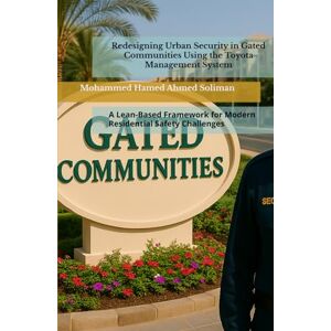 Ahmed Redesigning Urban Security in Gated Communities Using the Toyota Management System: A Lean-Based Framework for Modern Residential Safety Challenges ... Cities & Urban Operations Excellence Series) Ahmed Redesigning Urban Security in Gated Communities Using the Toyota Management System: A Lean-Based Framework for Modern Residential Safety Challenges ... Cities & Urban Operations Excellence Series)