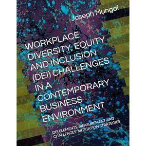 Mungai, Dr. Joseph Gachigua WORKPLACE DIVERSITY, EQUITY AND INCLUSION (DEI) CHALLENGES IN A CONTEMPORARY BUSINESS ENVIRONMENT: DEI ELEMENTS, MEASUREMENT AND CHALLENGES' MITIGATION STRATEGIES Mungai, Dr. Joseph Gachigua WORKPLACE DIVERSITY, EQUITY AND INCLUSION (DEI) CHALLENGES IN A CONTEMPORARY BUSINESS ENVIRONMENT: DEI ELEMENTS, MEASUREMENT AND CHALLENGES' MITIGATION STRATEGIES