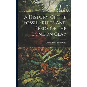 Scott A History Of The Fossil Fruits And Seeds Of The London Clay Scott A History Of The Fossil Fruits And Seeds Of The London Clay