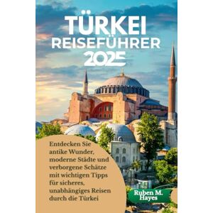 Hayes, Ruben M. Türkei Reiseführer 2025: Entdecken Sie antike Wunder, moderne Städte und verborgene Schätze mit wichtigen Tipps für sicheres, unabhängiges Reisen durch die Türkei Hayes, Ruben M. Türkei Reiseführer 2025: Entdecken Sie antike Wunder, moderne Städte und verborgene Schätze mit wichtigen Tipps für sicheres, unabhängiges Reisen durch die Türkei