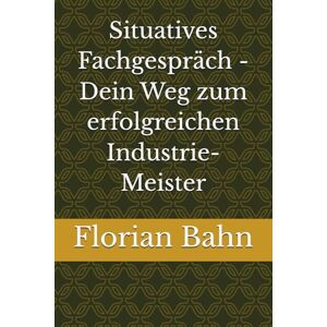 Bahn, Florian Situatives Fachgespräch Dein Weg zum erfolgreichen Industrie-Meister Bahn, Florian Situatives Fachgespräch Dein Weg zum erfolgreichen Industrie-Meister